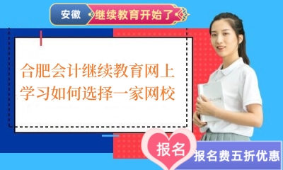 2024年合肥會計繼續教育網上學習如何選擇一家網校 2024年合肥會計繼續教育網上學習如何選擇一家網校