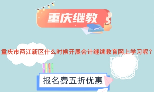 重慶市兩江新區什么時候開展會計繼續教育網上學習呢? 重慶市兩江新區什么時候開展會計繼續教育網上學習呢?