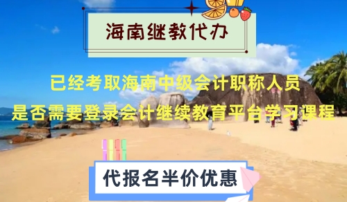 已經考取海南中級會計職稱人員是否需要登錄會計繼續教育平臺學習課程 已經考取海南中級會計職稱人員是否需要登錄會計繼續教育平臺學習課程