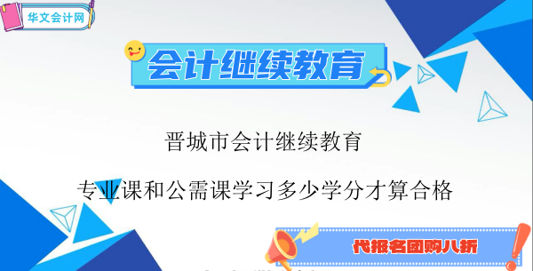 晉城市2024年會計繼續(xù)教育專業(yè)課和公需課學習多少學分才算合格