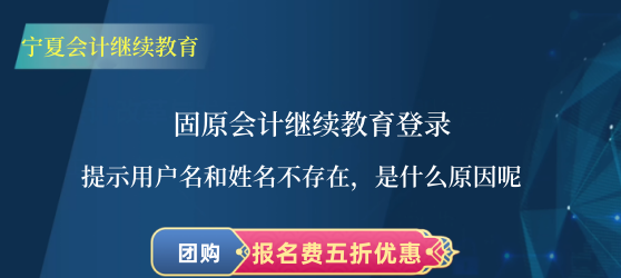 固原會計教育登錄提示用戶名和姓名不存在,是什么原因呢? 固原會計教育登錄提示用戶名和姓名不存在,是什么原因呢?
