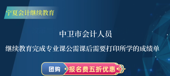 中衛(wèi)市會計人員繼續(xù)教育完成專業(yè)課公需課后需要打印所學的成績單 中衛(wèi)市會計人員繼續(xù)教育完成專業(yè)課公需課后需要打印所學的成績單