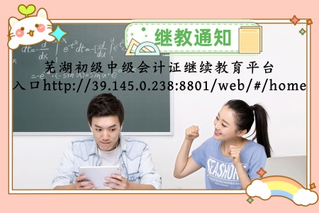蕪湖市初級會計證中級會計證網絡繼續教育學習平臺入口 蕪湖市初級會計證中級會計證網絡繼續教育學習平臺入口